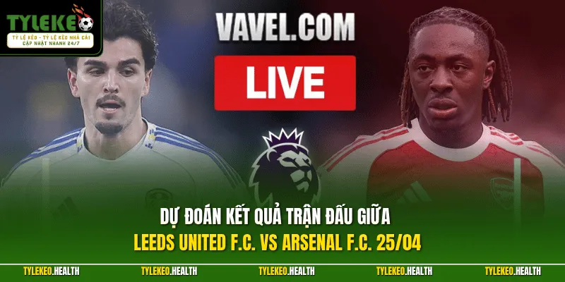 Dự đoán kết quả trận đấu giữa Leeds United F.C. vs Arsenal F.C. 25/04