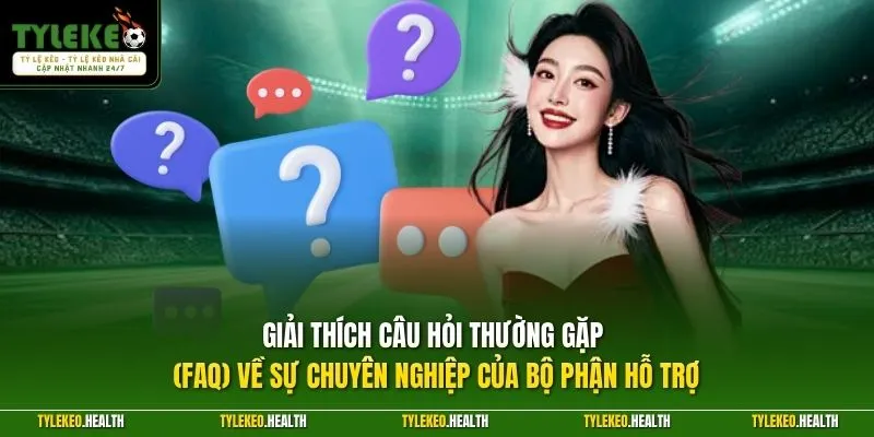 Giải thích câu hỏi thường gặp (FAQ) về sự chuyên nghiệp của bộ phận hỗ trợ 