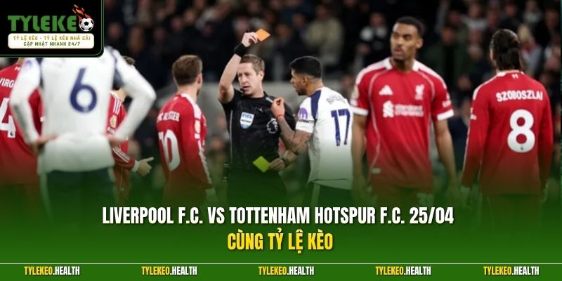 Liverpool F.C. vs Tottenham Hotspur F.C. 25/04 cùng tỷ lệ kèo