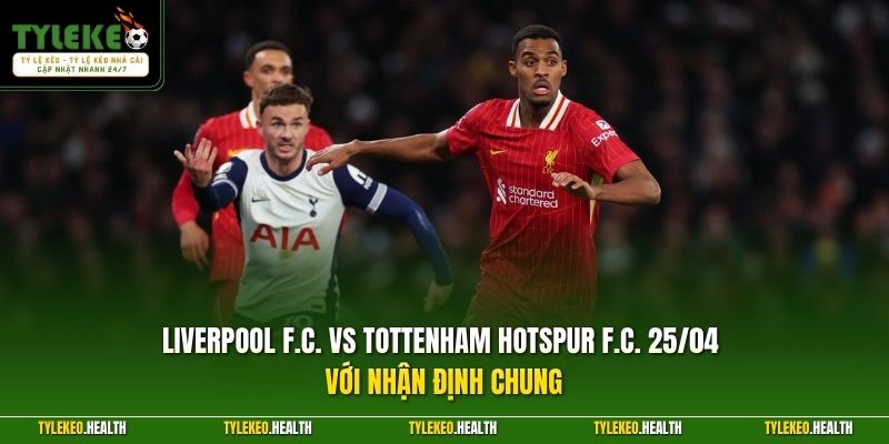 Liverpool F.C. vs Tottenham Hotspur F.C. 25/04 với nhận định chung