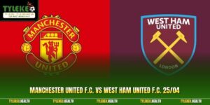 Soi Kèo Manchester United F.C. Vs West Ham United F.C. 25/04