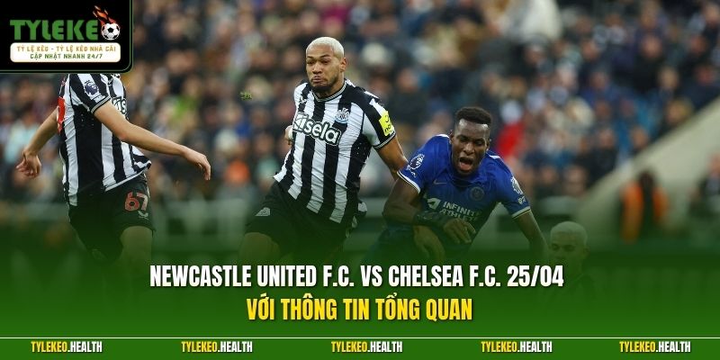 Newcastle United F.C. vs Chelsea F.C. 25/04 với thông tin tổng quan