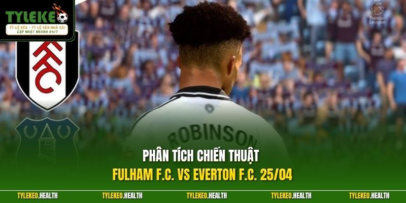 Phân tích chiến thuật Fulham F.C. vs Everton F.C. 25/04