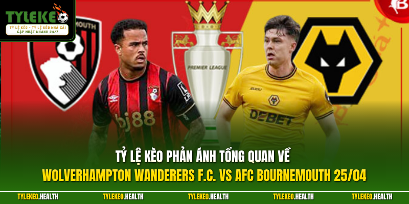 Tỷ Lệ Kèo phản ánh tổng quan về Wolverhampton Wanderers F.C. vs AFC Bournemouth 25/04 